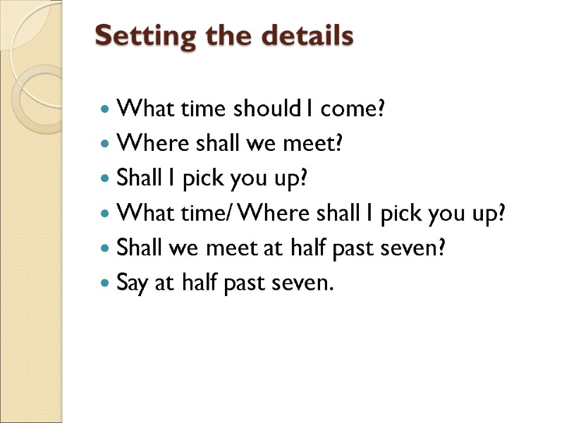 Setting the details  What time should I come? Where shall we meet? Shall